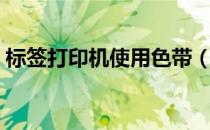 标签打印机使用色带（标签打印机使用方法）