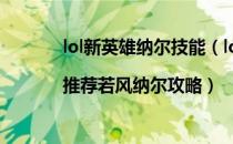 lol新英雄纳尔技能（lol新英雄纳尔天赋加点|推荐若风纳尔攻略）