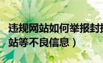 违规网站如何举报封掉（如何举报违法违规网站等不良信息）