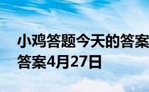 小鸡答题今天的答案是什么 小鸡答题今天的答案4月27日