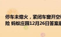 停车未熄火，紧闭车窗开空调在车里睡觉，可能​有哪种风险 蚂蚁庄园12月26日答案最新