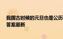 我国古时候的元旦也是公历的一月一日吗 蚂蚁庄园1月1日答案最新