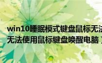 win10睡眠模式键盘鼠标无法唤醒（Win10系统进入睡眠后无法使用鼠标键盘唤醒电脑）