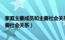 家庭主要成员和主要社会关系有哪些（什么叫家庭成员及主要社会关系）