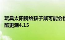 玩具太阳镜给孩子戴可能会伤害眼睛吗 蚂蚁庄园为了宝贝更酷更潮4.15