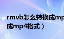 rmvb怎么转换成mp4视频（rmvb怎么转换成mp4格式）