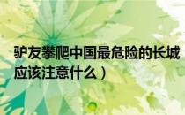 驴友攀爬中国最危险的长城（驴友爬野长城踩空爬长城我们应该注意什么）