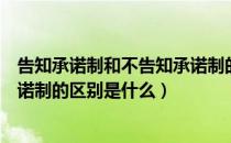 告知承诺制和不告知承诺制的区别（告知承诺制和不告知承诺制的区别是什么）