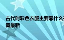 古代时彩色衣服主要靠什么来染色的 蚂蚁庄园12月29日答案最新