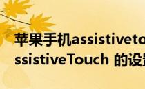 苹果手机assistivetouch怎么用（iphone AssistiveTouch 的设置）