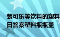 装可乐等饮料的塑料瓶蚂蚁庄园 蚂蚁庄园今日答案塑料瓶瓶盖