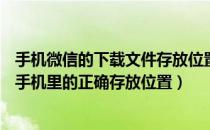 手机微信的下载文件存放位置（通过微信下载的APP软件在手机里的正确存放位置）