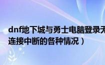 dnf地下城与勇士电脑登录无响应（DNF地下城与勇士网络连接中断的各种情况）