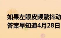 如果左眼皮频繁抖动，可能是 蚂蚁庄园今日答案早知道4月28日