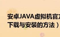 安卓JAVA虚拟机官方下载（JAVA虚拟机的下载与安装的方法）