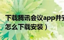 下载腾讯会议app并安装（腾讯会议手机APP怎么下载安装）