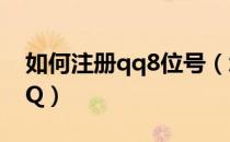 如何注册qq8位号（怎样注册八位QQ七位QQ）