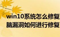 win10系统怎么修复漏洞（WIN10系统的电脑漏洞如何进行修复）