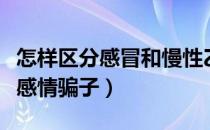 怎样区分感冒和慢性乙肝炎症发作（怎样区分感情骗子）