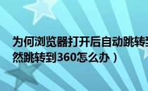 为何浏览器打开后自动跳转到360（浏览器设置了主页但依然跳转到360怎么办）