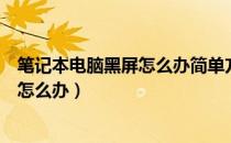 笔记本电脑黑屏怎么办简单方法（笔记本电脑黑屏怎么回事怎么办）