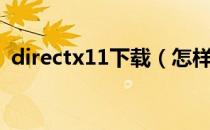 directx11下载（怎样下载最新版DirectX）