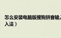 怎么安装电脑版搜狗拼音输入法（怎样下载安装搜狗拼音输入法）