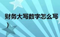 财务大写数字怎么写（财务大写数字是怎么写）