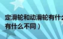 定滑轮和动滑轮有什么区别（定滑轮和动滑轮有什么不同）