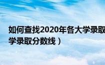 如何查找2020年各大学录取分数线（如何查询2020年各大学录取分数线）