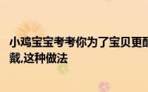 小鸡宝宝考考你为了宝贝更酷更潮,买一些玩具太阳镜给孩子戴,这种做法