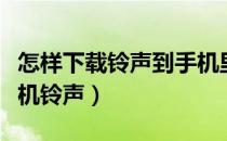 怎样下载铃声到手机里面（怎样下载铃声到手机铃声）
