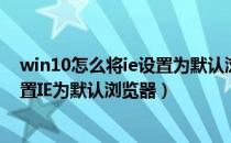 win10怎么将ie设置为默认浏览器（Windows10中如何设置IE为默认浏览器）