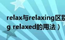 relax与relaxing区别与用法（relax relaxing relaxed的用法）