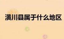 潢川县属于什么地区（潢川县属于哪个市）