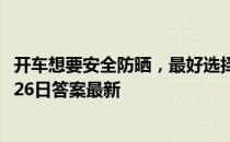 开车想要安全防晒，最好选择哪种颜色的墨镜 蚂蚁庄园12月26日答案最新