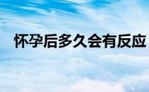 怀孕后多久会有反应 怀孕初期有这些反应