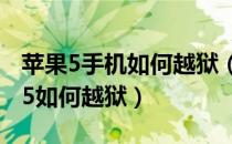 苹果5手机如何越狱（iPhone5怎么越狱苹果5如何越狱）