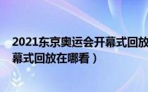 2021东京奥运会开幕式回放哪里能看（2021东京奥运会开幕式回放在哪看）