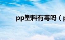 pp塑料有毒吗（pp塑料有没有毒）