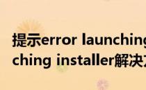 提示error launching installer（Error launching installer解决方法）