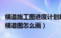 横道施工图进度计划绘制（施工方案进度计划横道图怎么画）