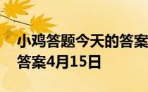 小鸡答题今天的答案是什么 小鸡答题今天的答案4月15日