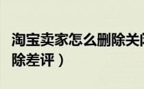 淘宝卖家怎么删除关闭订单（淘宝卖家怎么删除差评）