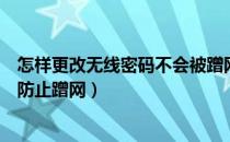 怎样更改无线密码不会被蹭网（无线路由器怎么设置密码来防止蹭网）