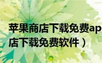 苹果商店下载免费app为什么要购买（苹果商店下载免费软件）