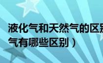 液化气和天然气的区别是什么（液化气和天然气有哪些区别）