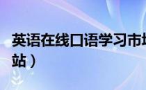 英语在线口语学习市场（英语在线口语学习网站）