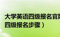 大学英语四级报名官网打印准考证（大学英语四级报名步骤）