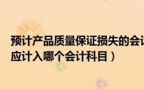 预计产品质量保证损失的会计分录（预计产品质量保证损失应计入哪个会计科目）